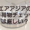 エアアジアの手荷物チェックは厳しいのか？超過を回避する方法と、厳しい理由と拝啓