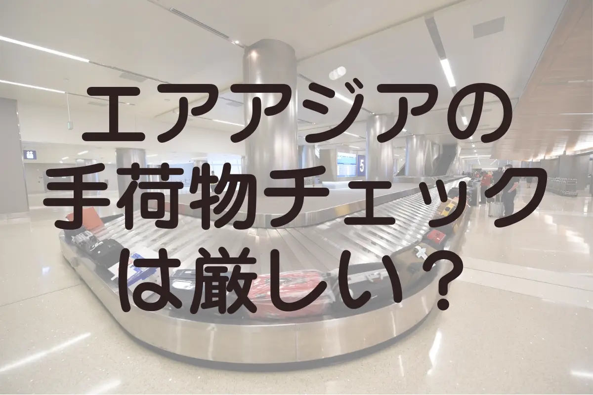 エアアジアの手荷物チェックは厳しいのか？超過を回避する方法と、厳しい理由と拝啓
