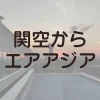 関空のエアアジアカウンターの場所や、空港に到着する時間の目安