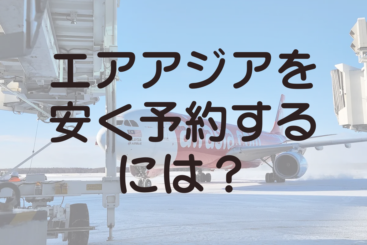 エアアジアをより安く予約するには？テクニックをご紹介